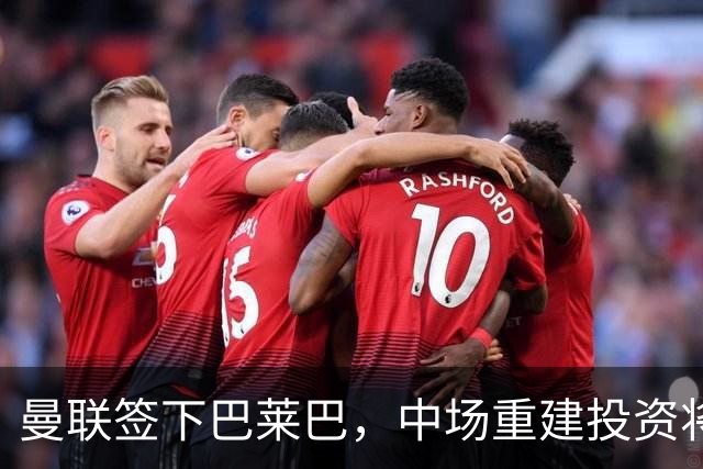 曼联签下巴莱巴，中场重建投资将达1.48亿英镑