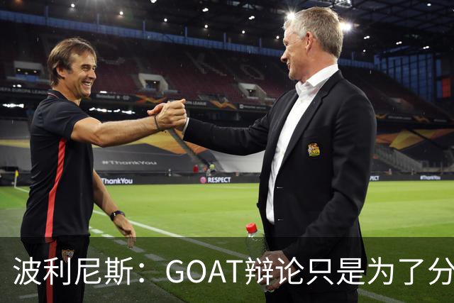 波利尼斯：GOAT辩论只是为了分散球迷注意力